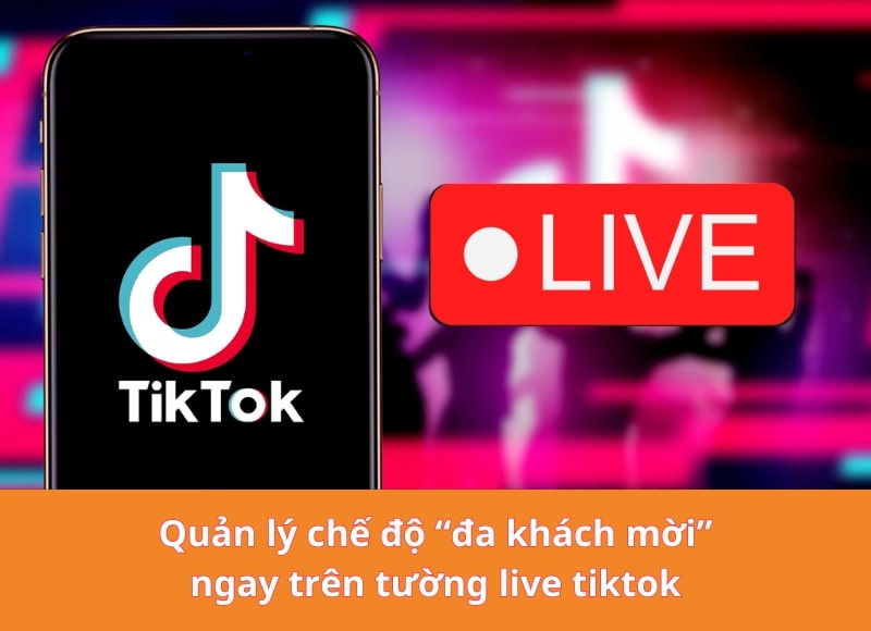 Quản lý chế độ “đa khách mời” ngay trên tường live tiktok