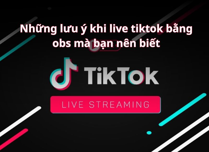 Những lưu ý khi Live Tiktok bằng OBS mà bạn nên biết