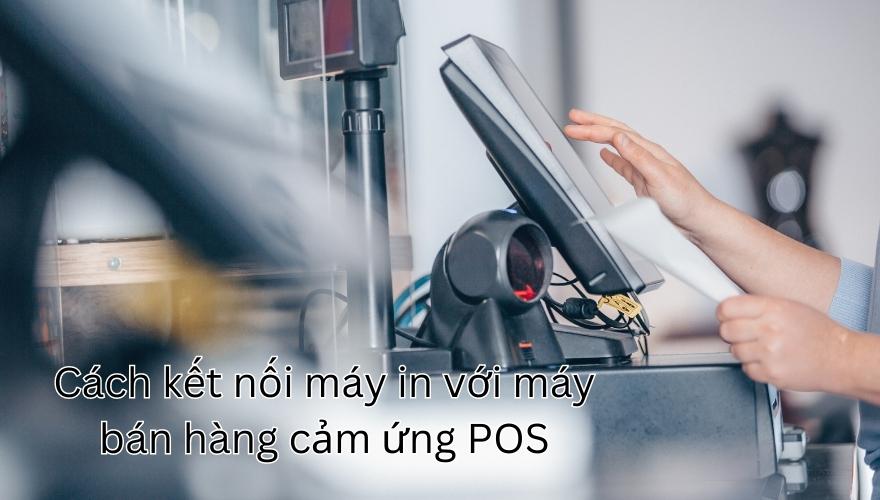 Cách kết nối máy in với máy bán hàng cảm ứng pos